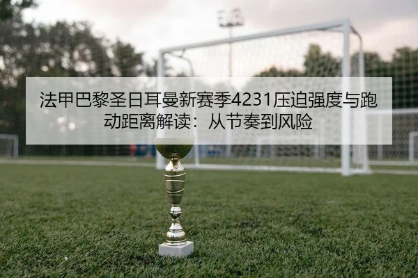 法甲巴黎圣日耳曼新赛季4231压迫强度与跑动距离解读：从节奏到风险