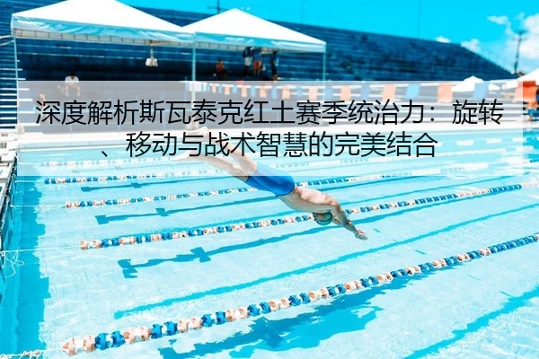 深度解析斯瓦泰克红土赛季统治力：旋转、移动与战术智慧的完美结合
