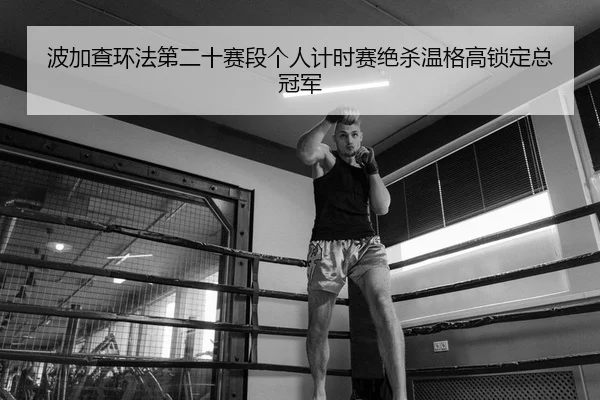bo-jia-cha-huan-fa-di-er-shi-sai-duan-ge-ren-ji-shi-sai-jue-sha-wen-ge-gao-suo-ding-zong-guan-jun-2-546.jpg